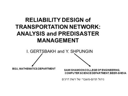 RELIABILITY DESIGN of TRANSPORTATION NETWORK: ANALYSIS and PREDISASTER MANAGEMENT I. GERTSBAKH and Y. SHPUNGIN ניהול תרום-משברי של רשת דרכים BGU, MATHEMATICS.