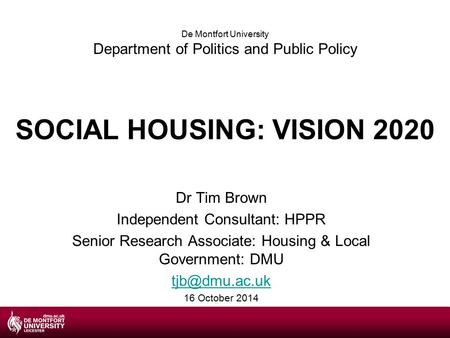 SOCIAL HOUSING: VISION 2020 Dr Tim Brown Independent Consultant: HPPR Senior Research Associate: Housing & Local Government: DMU 16 October.