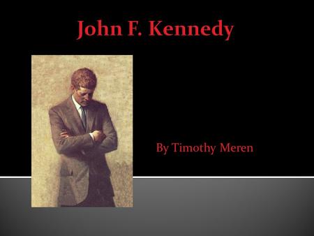 By Timothy Meren.  I have always been interested in John Kennedy and the Kennedy family.  I know a good deal on the subject already so the research.