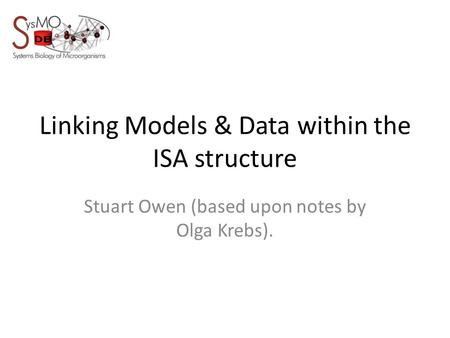 Linking Models & Data within the ISA structure Stuart Owen (based upon notes by Olga Krebs).