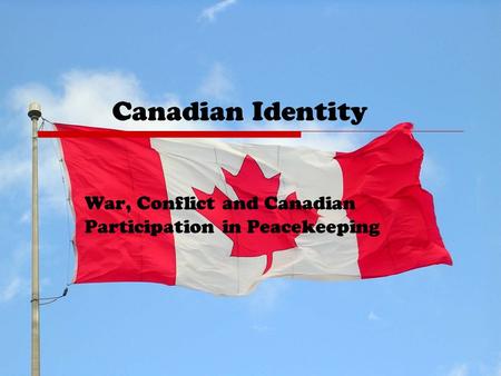 Canadian Identity War, Conflict and Canadian Participation in Peacekeeping.