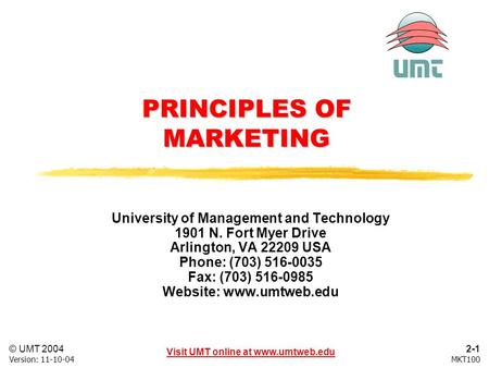 2-1 Visit UMT online at www.umtweb.edu © UMT 2004 MKT100Version: 11-10-04 PRINCIPLES OF MARKETING University of Management and Technology 1901 N. Fort.