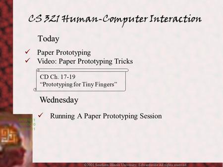 ©2001 Southern Illinois University, Edwardsville All rights reserved. Today Wednesday Running A Paper Prototyping Session Paper Prototyping Video: Paper.