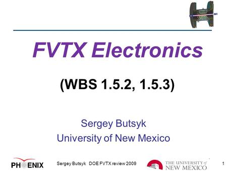 FVTX Electronics (WBS 1.5.2, 1.5.3) Sergey Butsyk University of New Mexico Sergey Butsyk DOE FVTX review 2009 1.