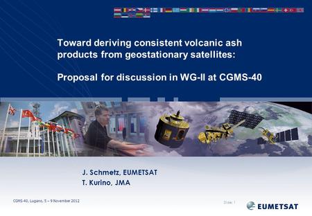 CGMS-40, Lugano, 5 – 9 November 2012 Toward deriving consistent volcanic ash products from geostationary satellites: Proposal for discussion in WG-II at.