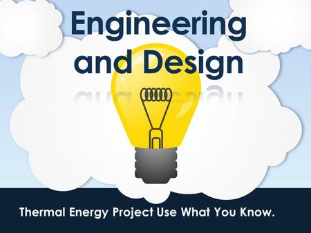 Thermal Energy Project Use What You Know.. Engineers do what?????????????