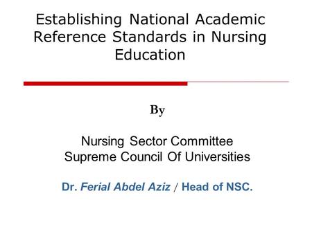 By Nursing Sector Committee Supreme Council Of Universities Dr. Ferial Abdel Aziz / Head of NSC. Establishing National Academic Reference Standards in.