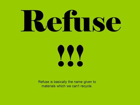 Refuse !!! Refuse is basically the name given to materials which we can’t recycle.