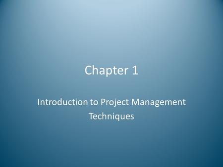 Chapter 1 Introduction to Project Management Techniques.