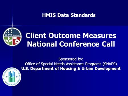 HMIS Data Standards Client Outcome Measures National Conference Call Sponsored by: Office of Special Needs Assistance Programs (SNAPS) U.S. Department.