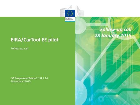 EIRA/CarTool EE pilot Follow-up call ISA Programme Action 2.1 & 2.14 28 January 23015 Follow-up call 28 January 2015.