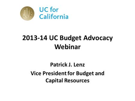 2013-14 UC Budget Advocacy Webinar Patrick J. Lenz Vice President for Budget and Capital Resources.