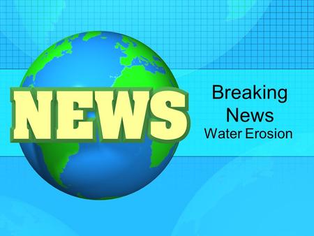 Breaking News Water Erosion. Gather Your Facts You will need to summarize your team’s findings from your reading and lab so others will understand your.