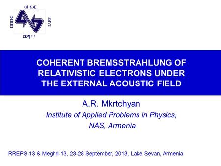 COHERENT BREMSSTRAHLUNG OF RELATIVISTIC ELECTRONS UNDER THE EXTERNAL ACOUSTIC FIELD A.R. Mkrtchyan Institute of Applied Problems in Physics, NAS, Armenia.