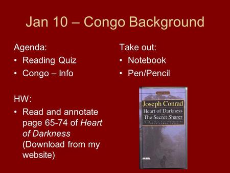 Jan 10 – Congo Background Agenda: Reading Quiz Congo – Info HW: Read and annotate page 65-74 of Heart of Darkness (Download from my website) Take out: