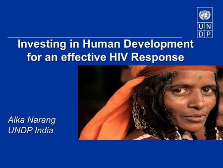 Investing in Human Development for an effective HIV Response Alka Narang UNDP India.