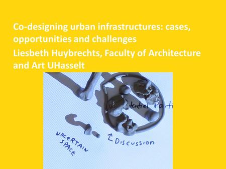 Co-designing urban infrastructures: cases, opportunities and challenges Liesbeth Huybrechts, Faculty of Architecture and Art UHasselt.