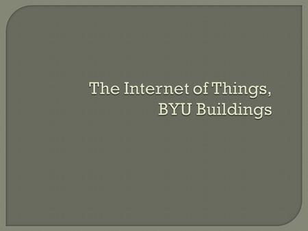 The Internet of Things, BYU Buildings. What does it cost to support an office employee?  Office space leasing ($18/sq.ft./year)  Office & data services.