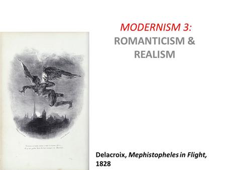 MODERNISM 3: ROMANTICISM & REALISM Delacroix, Mephistopheles in Flight, 1828.