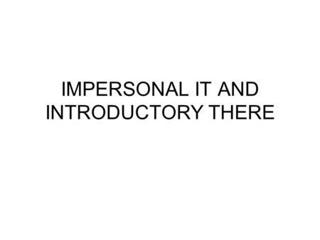 IMPERSONAL IT AND INTRODUCTORY THERE