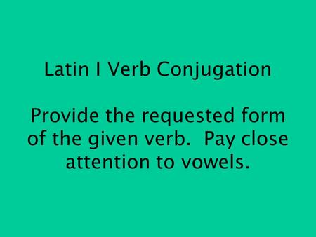 Latin I Verb Conjugation Provide the requested form of the given verb. Pay close attention to vowels.