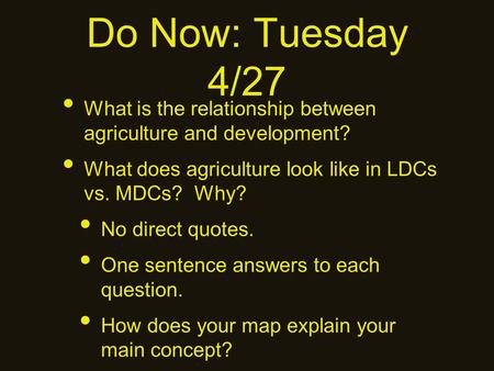 Do Now: Tuesday 4/27 What is the relationship between agriculture and development? What does agriculture look like in LDCs vs. MDCs? Why? No direct quotes.