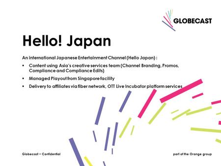 1Globecast − Confidentialpart of the Orange groupGlobecast − Confidential An international Japanese Entertainment Channel (Hello Japan) :  Content using.