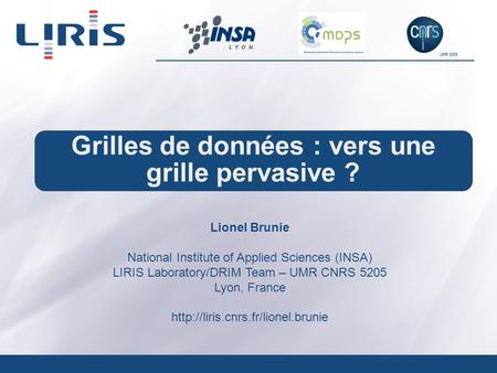 UMR 5205 Grilles de données : vers une grille pervasive ? Lionel Brunie National Institute of Applied Sciences (INSA) LIRIS Laboratory/DRIM Team – UMR.