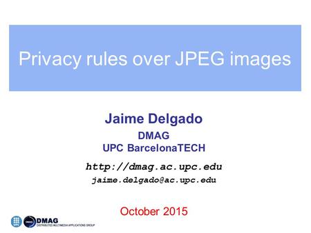 Privacy rules over JPEG images Jaime Delgado DMAG UPC BarcelonaTECH  October 2015.