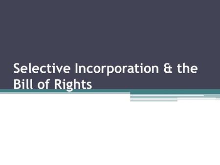 Selective Incorporation & the Bill of Rights. “Congress shall make no law…” Founding Fathers fear strong national government, NOT state government. Many.