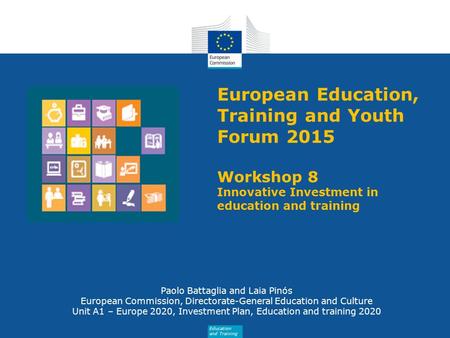 European Education, Training and Youth Forum 2015 Workshop 8 Innovative Investment in education and training Paolo Battaglia and Laia Pinós European Commission,