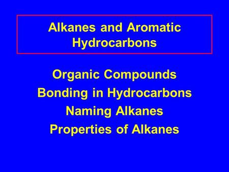 Alkanes and Aromatic Hydrocarbons Organic Compounds Bonding in Hydrocarbons Naming Alkanes Properties of Alkanes.