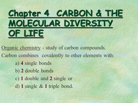 Chapter 4 CARBON & THE MOLECULAR DIVERSITY OF LIFE Organic chemistry - study of carbon compounds. Carbon combines covalently to other elements with: a)