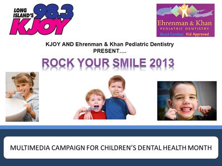 MULTIMEDIA CAMPAIGN FOR CHILDREN’S DENTAL HEALTH MONTH KJOY AND Ehrenman & Khan Pediatric Dentistry PRESENT….