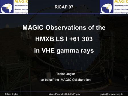 Tobias Jogler Max – Planck Institute für Physik MAGIC Observations of the HMXB LS I +61 303 in VHE gamma rays Tobias Jogler on behalf.