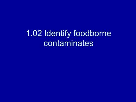 1.02 Identify foodborne contaminates