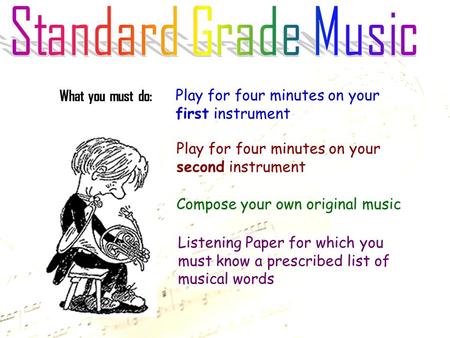 What you must do: Play for four minutes on your first instrument Play for four minutes on your second instrument Compose your own original music Listening.