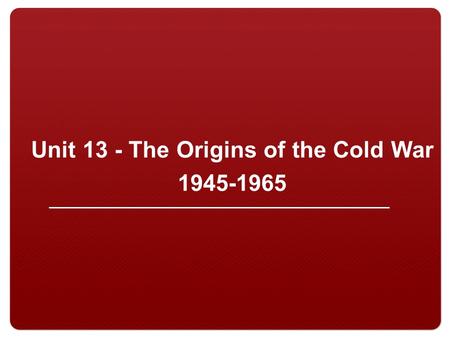 Unit 13 - The Origins of the Cold War