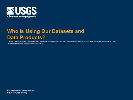 U.S. Department of the Interior U.S. Geological Survey Who Is Using Our Datasets and Data Products? Carol A. Deering, Innovate!, contractor to the U.S.