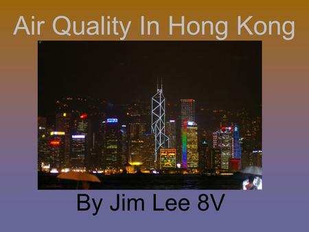 Air Quality In Hong Kong By Jim Lee 8V. How Are We Doing? Hong Kong is not doing well. The situation is getting worse.