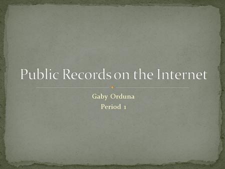 Gaby Orduna Period 1. Public records contain info about individuals, often very sensitive information. Are accessible electronically Courts and government.