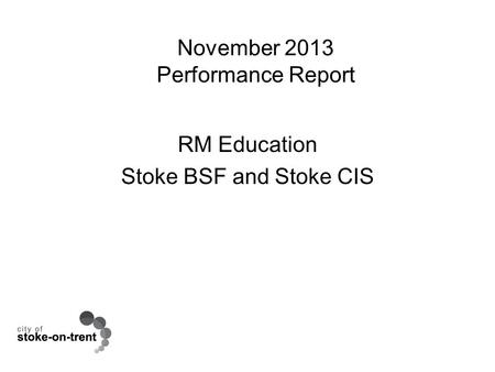 November 2013 Performance Report RM Education Stoke BSF and Stoke CIS.