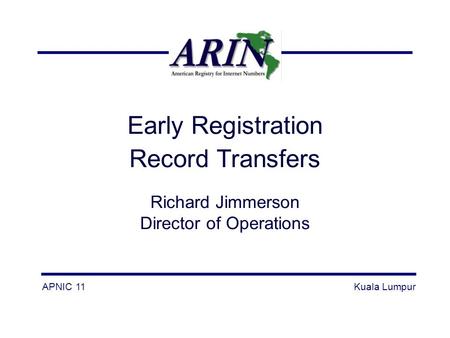 Early Registration Record Transfers Richard Jimmerson Director of Operations APNIC 11Kuala Lumpur.