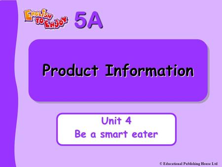 5A © Educational Publishing House Ltd Product Information Unit 4 Be a smart eater.