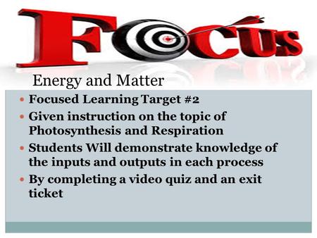 Focused Learning Target #2 Given instruction on the topic of Photosynthesis and Respiration Students Will demonstrate knowledge of the inputs and outputs.