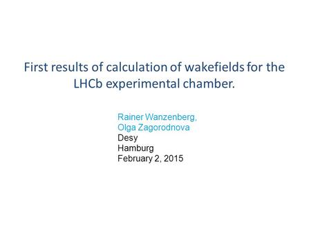 First results of calculation of wakefields for the LHCb experimental chamber. Rainer Wanzenberg, Olga Zagorodnova Desy Hamburg February 2, 2015.