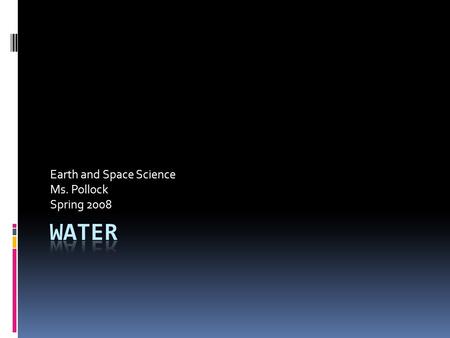 Earth and Space Science Ms. Pollock Spring 2008. Fresh Water on the Earth’s Surface  Water one of most abundant substances on Earth  Oceans on 70% of.