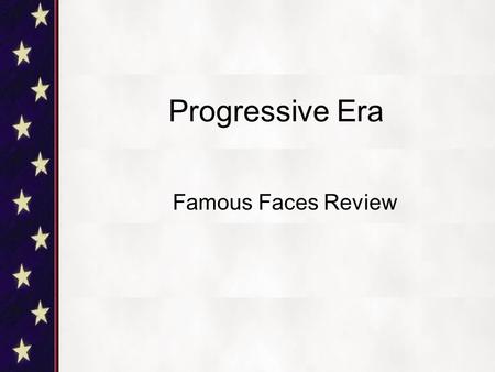 Progressive Era Famous Faces Review. Who am I? I was the 26 th President of the United States I fought in the Spanish-American War as a Rough Rider.