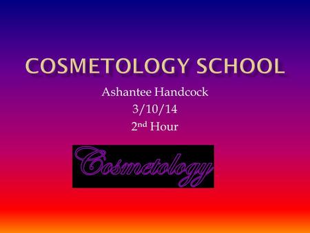 Ashantee Handcock 3/10/14 2 nd Hour.  The study or art in cosmetics.  The term of hair nails skin care  Makeup.