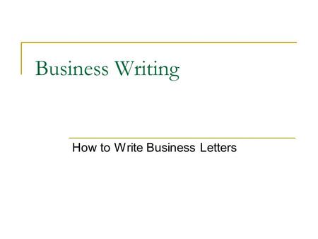 Business Writing How to Write Business Letters. 44 Tanglewood Trail Norton, CT 06904 May 25, 2005 Commercial Objects, Inc. 500 W. Maple St. Franchise,